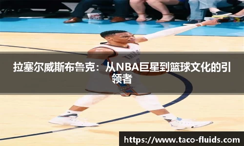拉塞尔威斯布鲁克：从NBA巨星到篮球文化的引领者