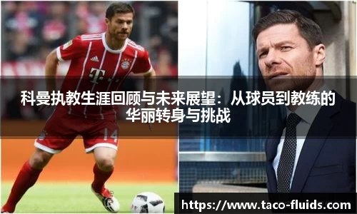 科曼执教生涯回顾与未来展望：从球员到教练的华丽转身与挑战